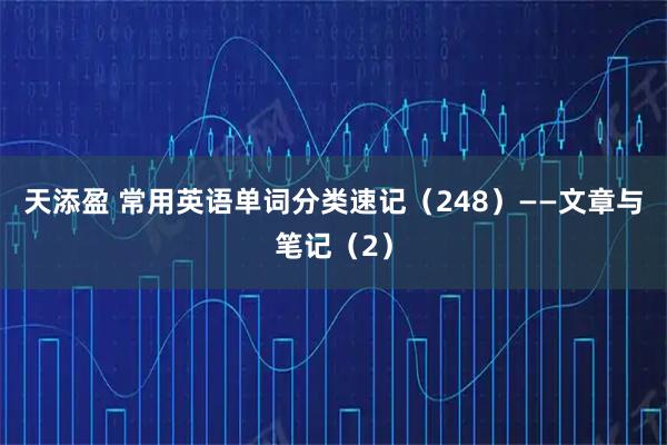 天添盈 常用英语单词分类速记（248）——文章与笔记（2）