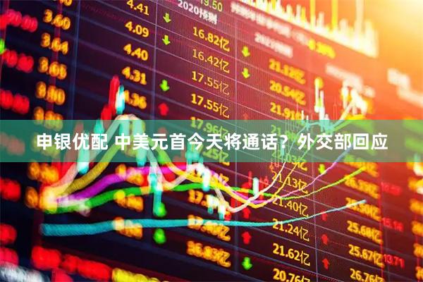 申银优配 中美元首今天将通话？外交部回应