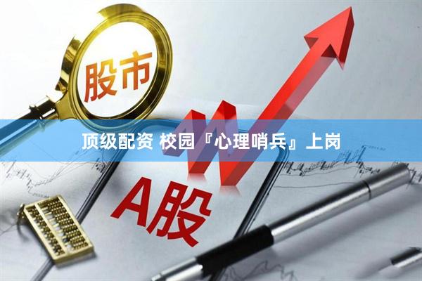 顶级配资 校园『心理哨兵』上岗