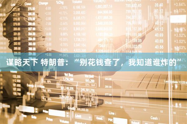 谋略天下 特朗普：“别花钱查了，我知道谁炸的”