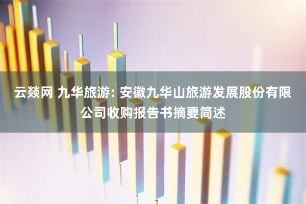 云燚网 九华旅游: 安徽九华山旅游发展股份有限公司收购报告书摘要简述