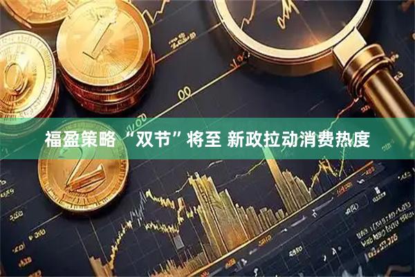 福盈策略 “双节”将至 新政拉动消费热度