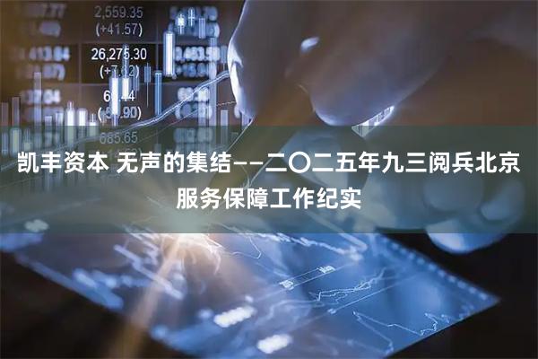 凯丰资本 无声的集结——二〇二五年九三阅兵北京服务保障工作纪实