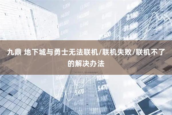 九鼎 地下城与勇士无法联机/联机失败/联机不了的解决办法