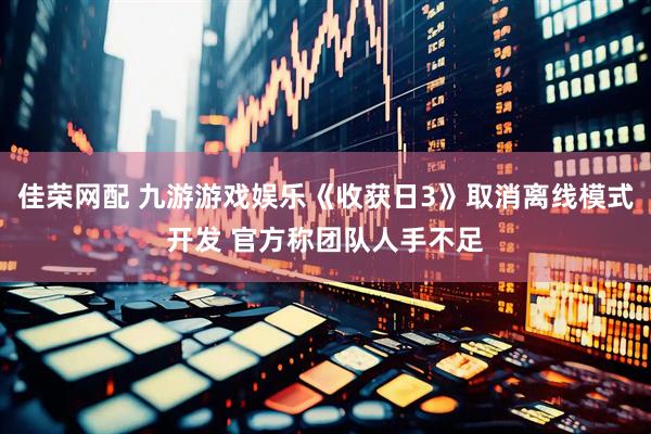 佳荣网配 九游游戏娱乐《收获日3》取消离线模式开发 官方称团队人手不足