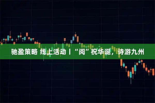 驰盈策略 线上活动丨“阅”祝华诞，诗游九州