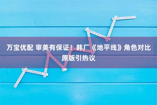 万宝优配 审美有保证！韩厂《地平线》角色对比原版引热议