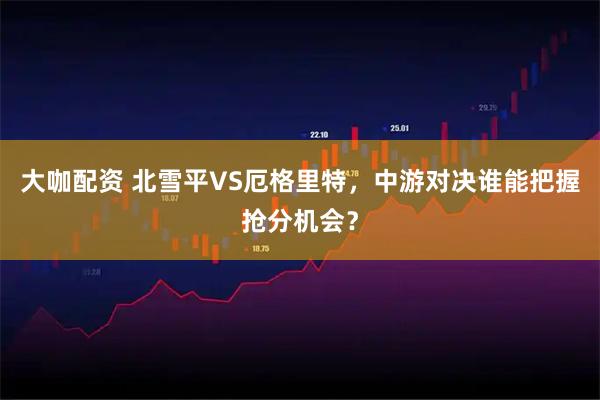 大咖配资 北雪平VS厄格里特，中游对决谁能把握抢分机会？