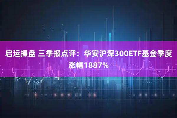 启运操盘 三季报点评：华安沪深300ETF基金季度涨幅1887%