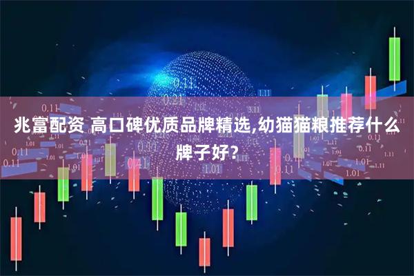 兆富配资 高口碑优质品牌精选,幼猫猫粮推荐什么牌子好？