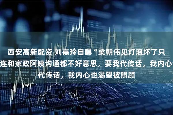 西安高新配资 刘嘉玲自曝“梁朝伟见灯泡坏了只会喊我”:他连和家政阿姨沟通都不好意思,要我代传话,我内心也渴望被照顾