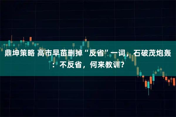 鼎坤策略 高市早苗删掉“反省”一词，石破茂炮轰：不反省，何来教训？